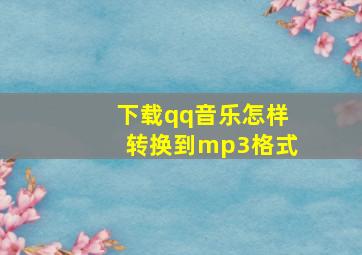 下载qq音乐怎样转换到mp3格式