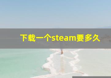 下载一个steam要多久