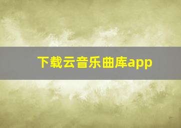 下载云音乐曲库app