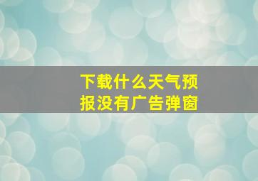 下载什么天气预报没有广告弹窗