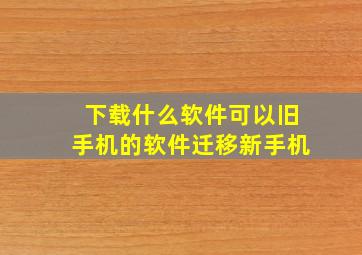 下载什么软件可以旧手机的软件迁移新手机