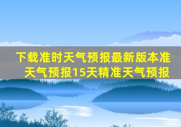 下载准时天气预报最新版本准天气预报15天精准天气预报