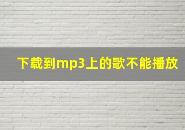 下载到mp3上的歌不能播放