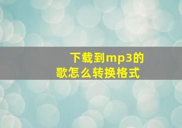 下载到mp3的歌怎么转换格式