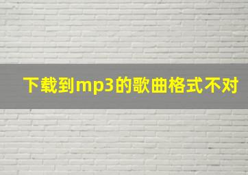 下载到mp3的歌曲格式不对