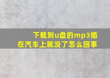 下载到u盘的mp3插在汽车上就没了怎么回事