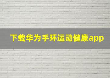 下载华为手环运动健康app