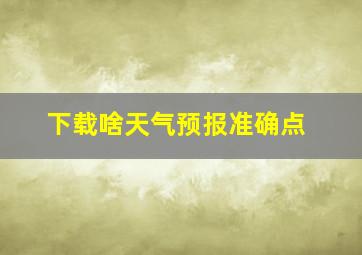 下载啥天气预报准确点