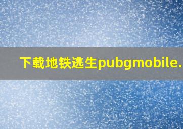 下载地铁逃生pubgmobile.eom