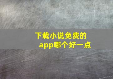 下载小说免费的app哪个好一点