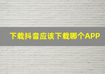 下载抖音应该下载哪个APP