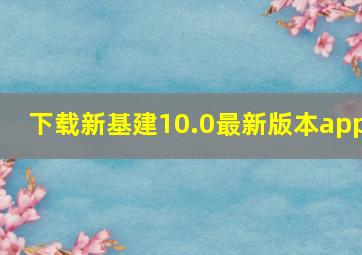 下载新基建10.0最新版本app