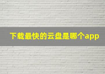 下载最快的云盘是哪个app