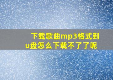 下载歌曲mp3格式到u盘怎么下载不了了呢