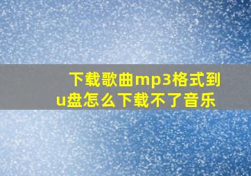 下载歌曲mp3格式到u盘怎么下载不了音乐