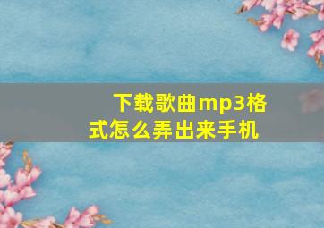 下载歌曲mp3格式怎么弄出来手机