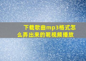 下载歌曲mp3格式怎么弄出来的呢视频播放