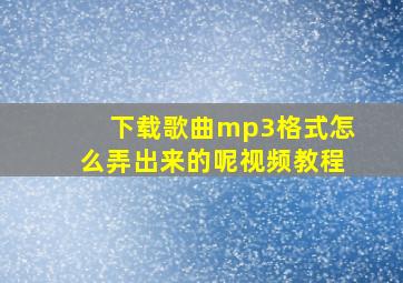 下载歌曲mp3格式怎么弄出来的呢视频教程