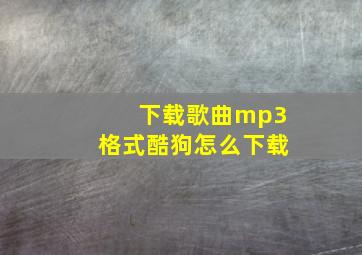 下载歌曲mp3格式酷狗怎么下载