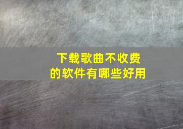 下载歌曲不收费的软件有哪些好用