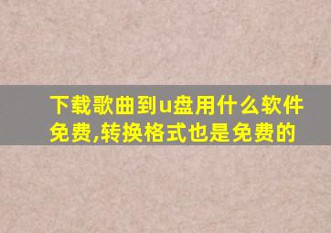 下载歌曲到u盘用什么软件免费,转换格式也是免费的