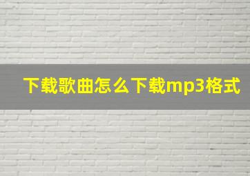 下载歌曲怎么下载mp3格式