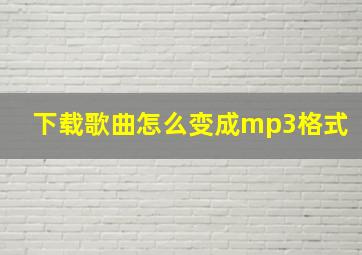 下载歌曲怎么变成mp3格式