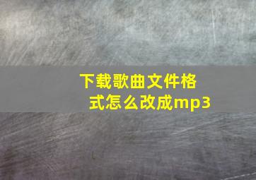 下载歌曲文件格式怎么改成mp3