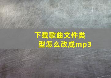 下载歌曲文件类型怎么改成mp3