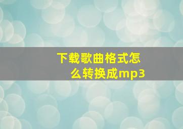 下载歌曲格式怎么转换成mp3