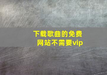 下载歌曲的免费网站不需要vip