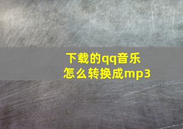 下载的qq音乐怎么转换成mp3