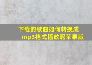 下载的歌曲如何转换成mp3格式播放呢苹果版