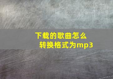 下载的歌曲怎么转换格式为mp3