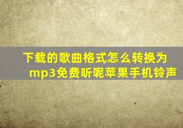 下载的歌曲格式怎么转换为mp3免费听呢苹果手机铃声