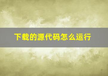 下载的源代码怎么运行