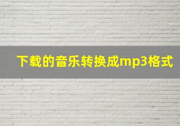 下载的音乐转换成mp3格式