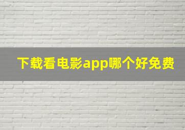 下载看电影app哪个好免费