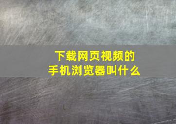 下载网页视频的手机浏览器叫什么