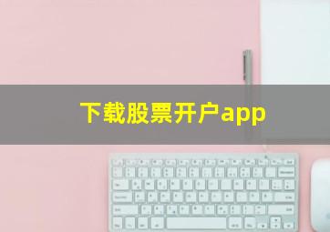 下载股票开户app