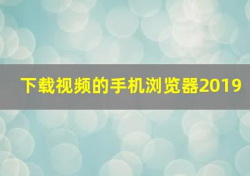 下载视频的手机浏览器2019