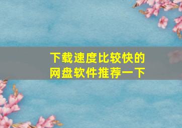 下载速度比较快的网盘软件推荐一下