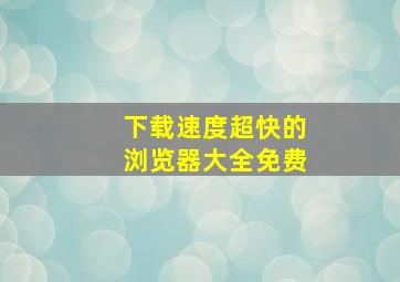 下载速度超快的浏览器大全免费