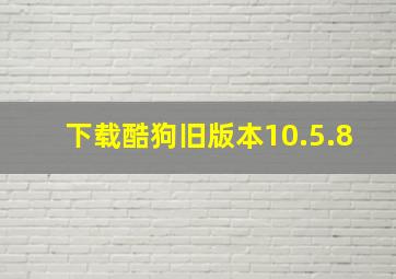 下载酷狗旧版本10.5.8