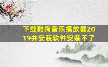 下载酷狗音乐播放器2019并安装软件安装不了