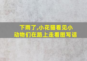 下雨了,小花猫看见小动物们在路上走看图写话