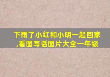 下雨了小红和小明一起回家,看图写话图片大全一年级