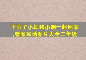 下雨了小红和小明一起回家,看图写话图片大全二年级