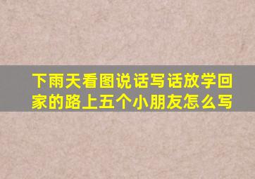 下雨天看图说话写话放学回家的路上五个小朋友怎么写