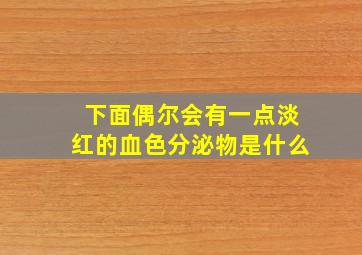 下面偶尔会有一点淡红的血色分泌物是什么